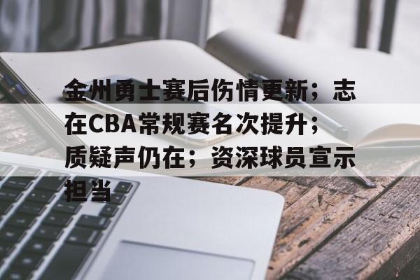 爱游戏网页版-金州勇士赛后伤情更新；志在CBA常规赛名次提升；质疑声仍在；资深球员宣示担当的简单介绍